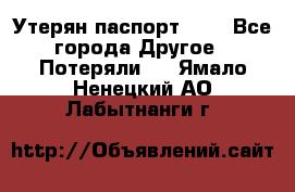 Утерян паспорт.  . - Все города Другое » Потеряли   . Ямало-Ненецкий АО,Лабытнанги г.